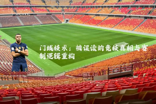 门线技术:被误读的竞技真相与赛制逻辑重构
