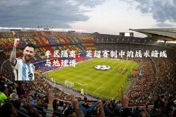 半区隔离：英超赛制中的战术暗线与地理博弈
