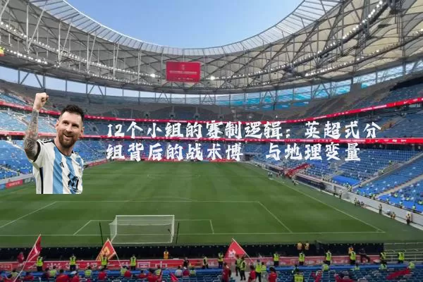 12个小组的赛制逻辑:英超式分组背后的战术博弈与地理变量