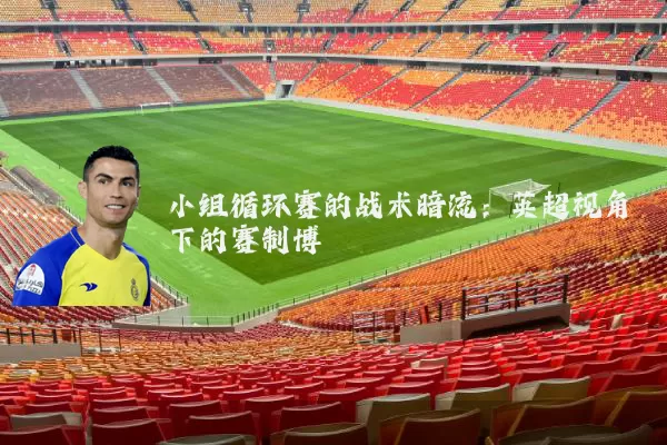 小组循环赛的战术暗流：英超视角下的赛制博弈