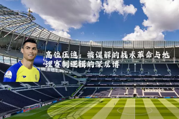 高位压迫：被误解的战术革命与地理赛制逻辑的深层博弈